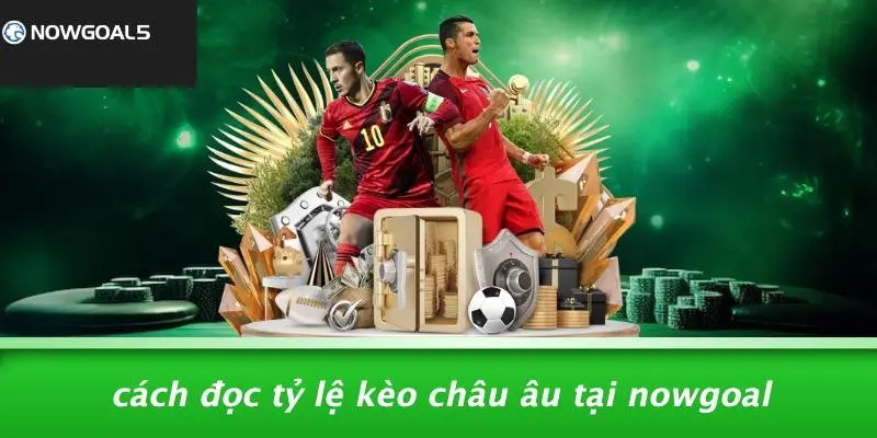 Cách Đọc Tỷ Lệ Kèo Châu Âu Tại Nowgoal