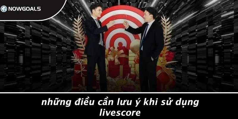 Những Điều Cần Lưu Ý Khi Sử Dụng LiveScore