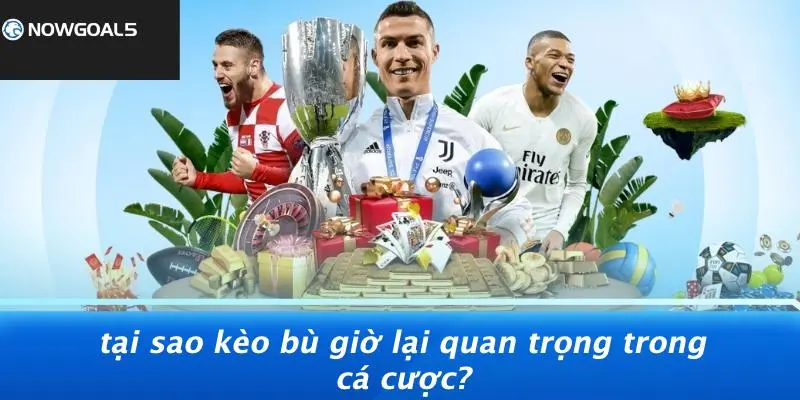 Tại Sao Kèo Bù Giờ Lại Quan Trọng Trong Cá Cược?
