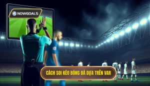 Cách soi kèo bóng đá dựa trên VAR