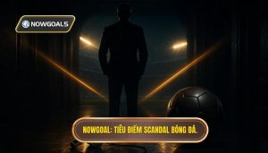 NOWGOAL_ Tiêu điểm scandal bóng đá.