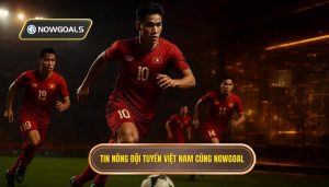 Tin nóng Đội tuyển Việt Nam cùng NOWGOAL